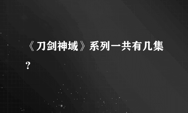 《刀剑神域》系列一共有几集？