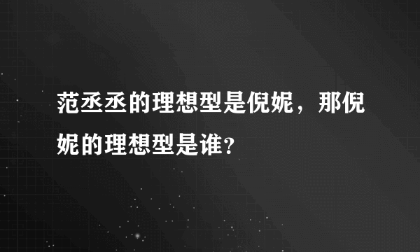 范丞丞的理想型是倪妮，那倪妮的理想型是谁？