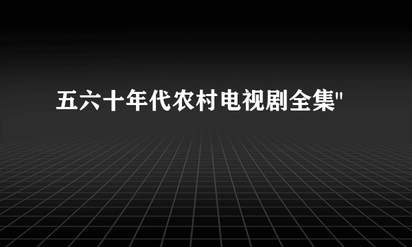 五六十年代农村电视剧全集