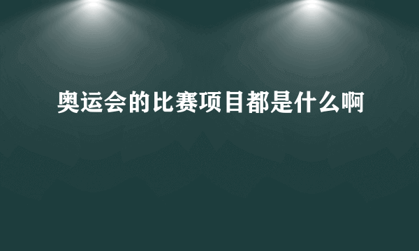 奥运会的比赛项目都是什么啊