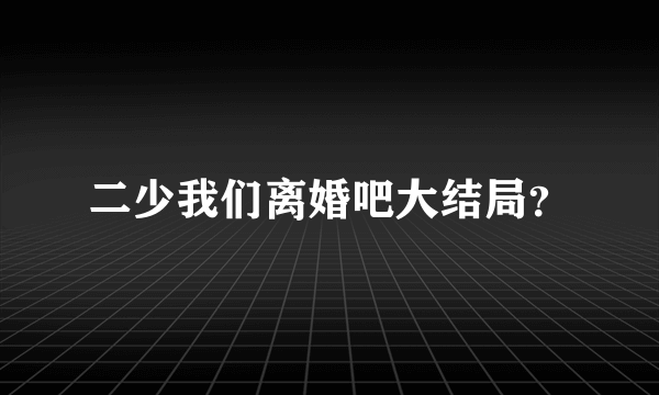 二少我们离婚吧大结局？