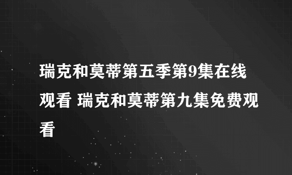 瑞克和莫蒂第五季第9集在线观看 瑞克和莫蒂第九集免费观看