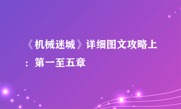 《机械迷城》详细图文攻略上：第一至五章