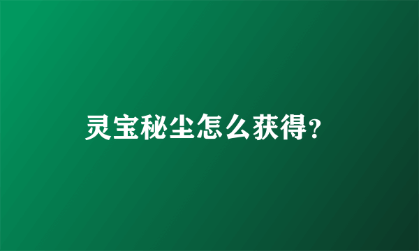 灵宝秘尘怎么获得？