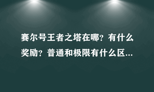 赛尔号王者之塔在哪？有什么奖励？普通和极限有什么区别？求解