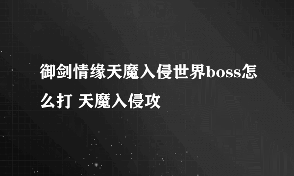 御剑情缘天魔入侵世界boss怎么打 天魔入侵攻