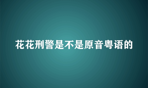 花花刑警是不是原音粤语的