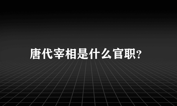 唐代宰相是什么官职？