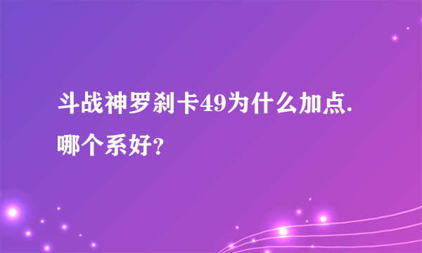 斗战神罗刹卡49为什么加点.哪个系好？