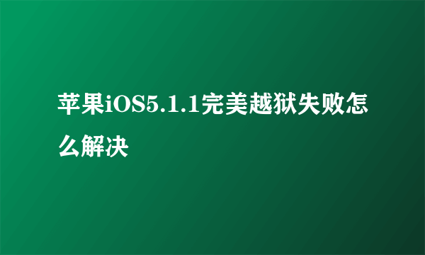 苹果iOS5.1.1完美越狱失败怎么解决