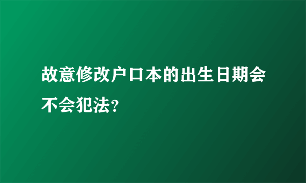 故意修改户口本的出生日期会不会犯法？