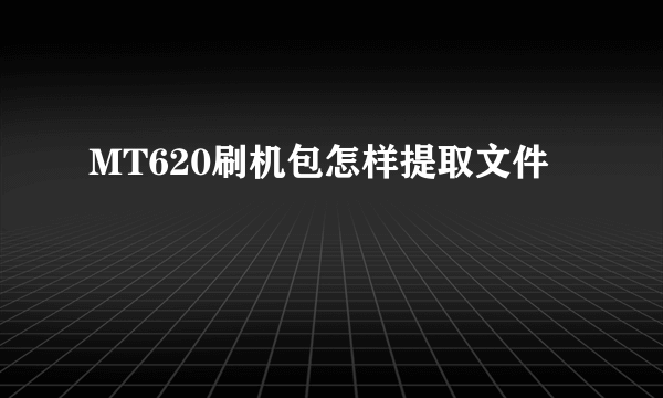 MT620刷机包怎样提取文件