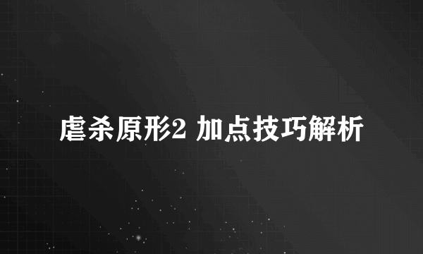 虐杀原形2 加点技巧解析