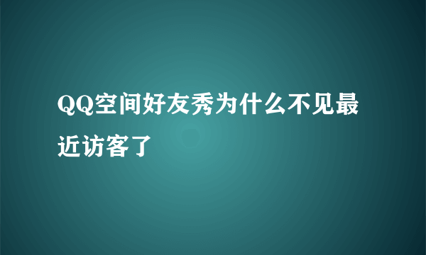 QQ空间好友秀为什么不见最近访客了