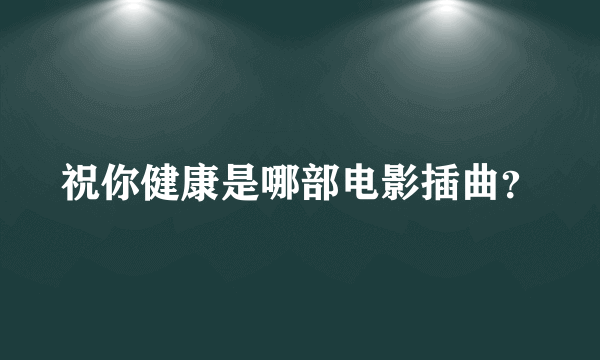 祝你健康是哪部电影插曲？