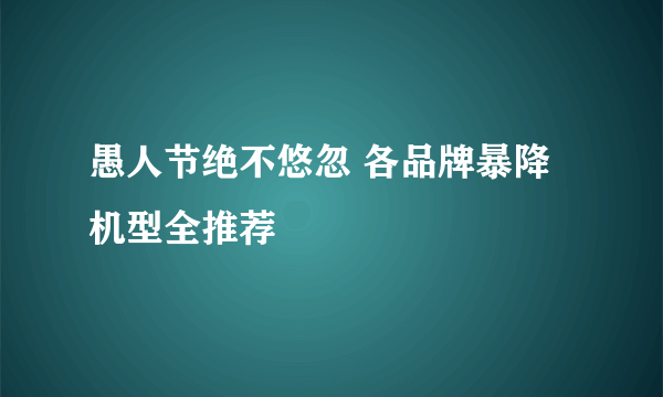 愚人节绝不悠忽 各品牌暴降机型全推荐