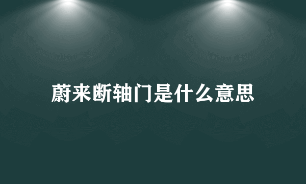 蔚来断轴门是什么意思