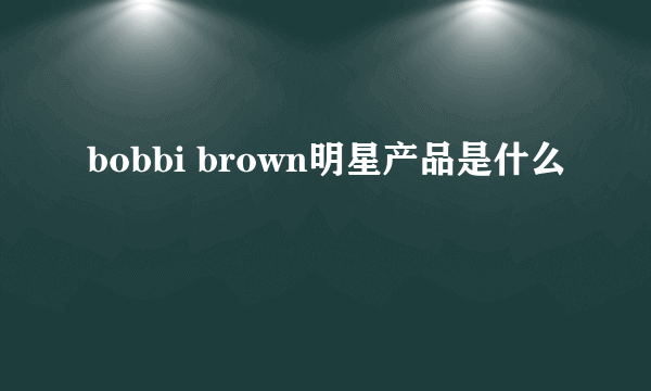 bobbi brown明星产品是什么