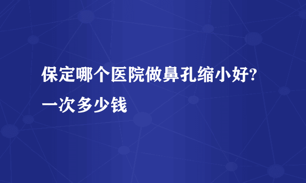 保定哪个医院做鼻孔缩小好?一次多少钱