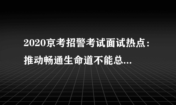 2020京考招警考试面试热点：推动畅通生命道不能总等火灾时