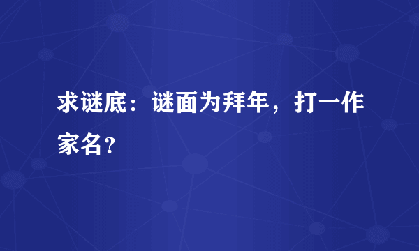 求谜底：谜面为拜年，打一作家名？