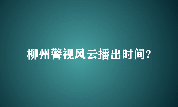 柳州警视风云播出时间?