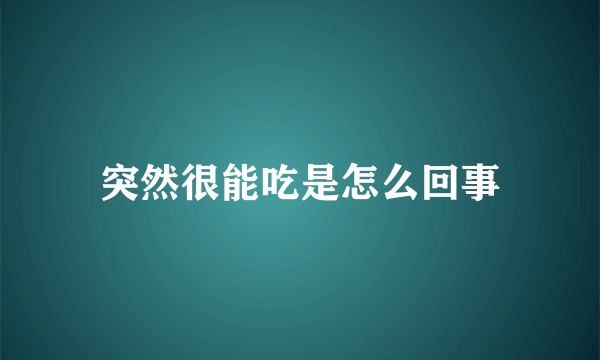 突然很能吃是怎么回事