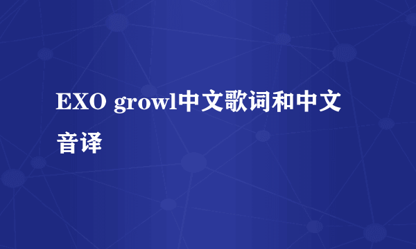 EXO growl中文歌词和中文音译