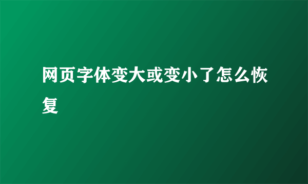 网页字体变大或变小了怎么恢复