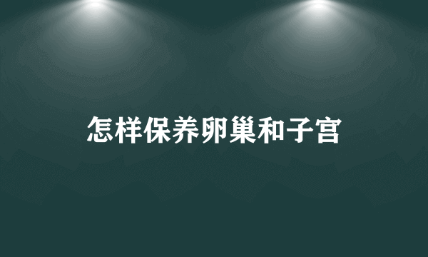 怎样保养卵巢和子宫