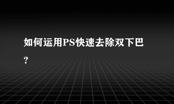 如何运用PS快速去除双下巴？