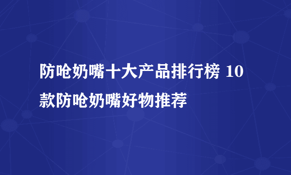 防呛奶嘴十大产品排行榜 10款防呛奶嘴好物推荐