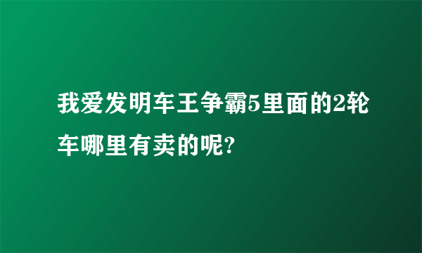 我爱发明车王争霸5里面的2轮车哪里有卖的呢?