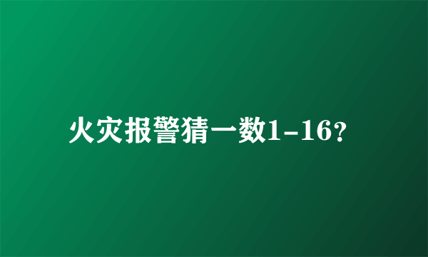 火灾报警猜一数1-16？