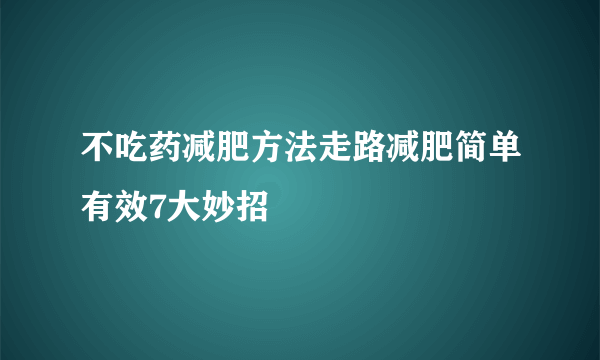 不吃药减肥方法走路减肥简单有效7大妙招