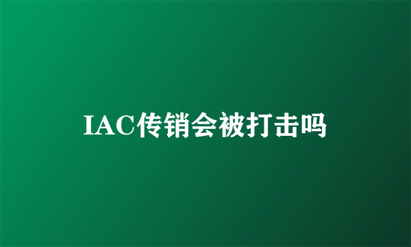 IAC传销会被打击吗