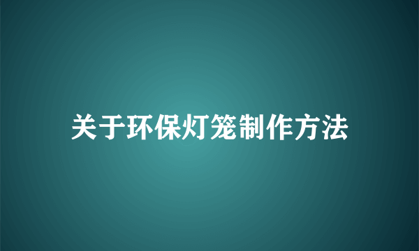 关于环保灯笼制作方法