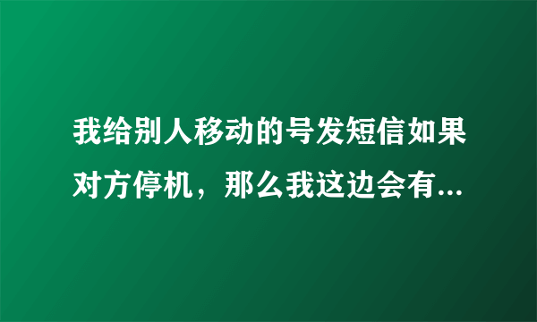 我给别人移动的号发短信如果对方停机，那么我这边会有信息报告吗？