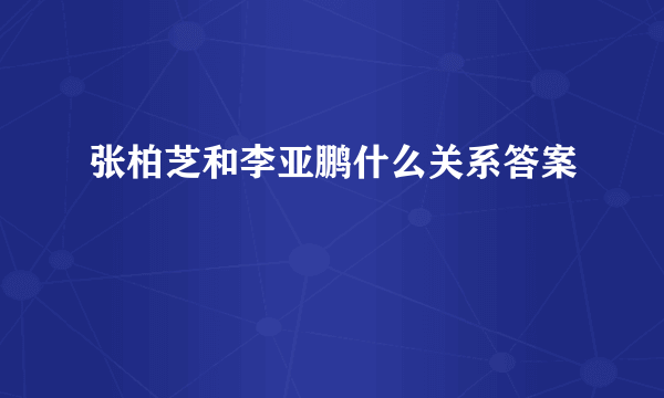 张柏芝和李亚鹏什么关系答案