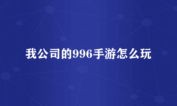 我公司的996手游怎么玩