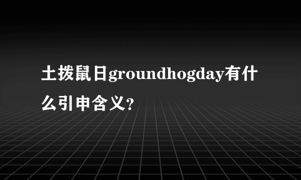 土拨鼠日groundhogday有什么引申含义？