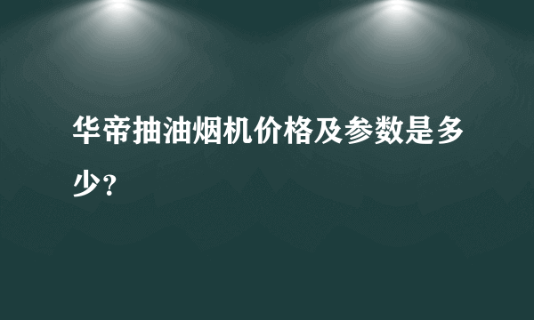 华帝抽油烟机价格及参数是多少？