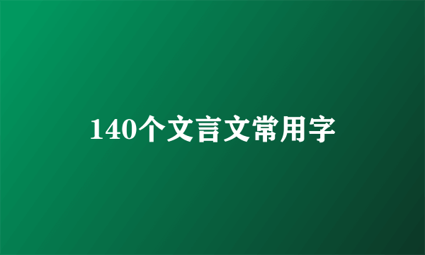 140个文言文常用字