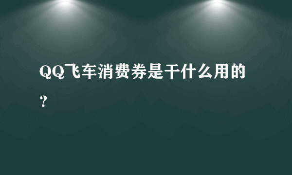 QQ飞车消费券是干什么用的？