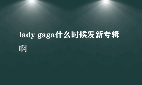 lady gaga什么时候发新专辑啊