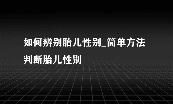 如何辨别胎儿性别_简单方法判断胎儿性别