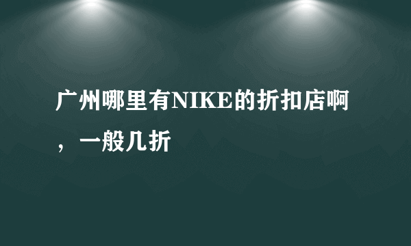 广州哪里有NIKE的折扣店啊，一般几折