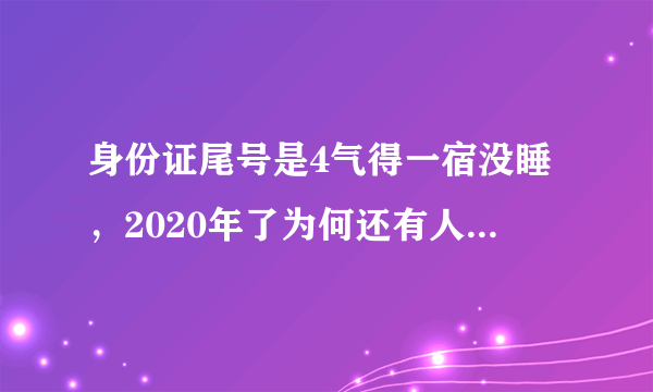 身份证尾号是4气得一宿没睡，2020年了为何还有人迷信数字？