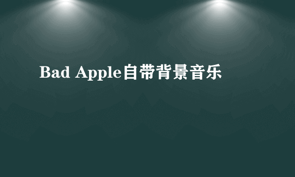 Bad Apple自带背景音乐