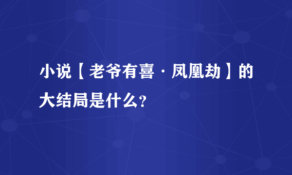 小说【老爷有喜·凤凰劫】的大结局是什么？